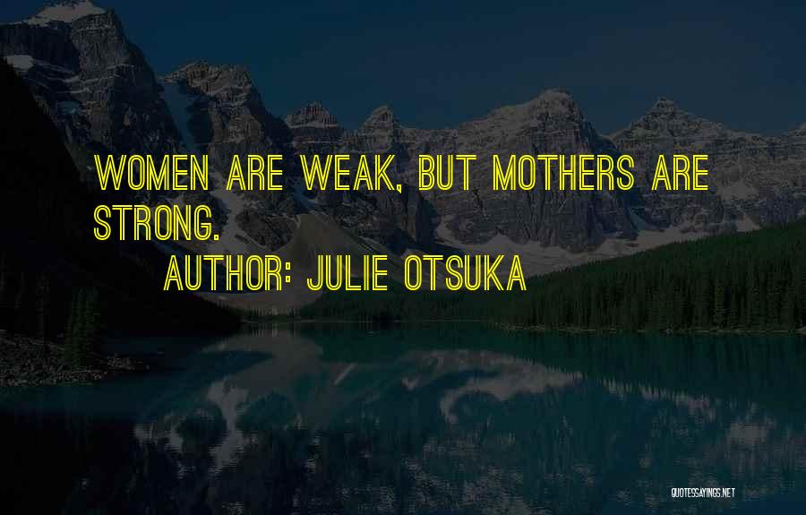 Julie Otsuka Quotes: Women Are Weak, But Mothers Are Strong.