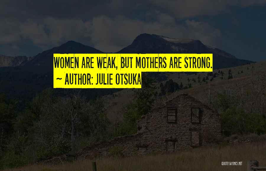 Julie Otsuka Quotes: Women Are Weak, But Mothers Are Strong.