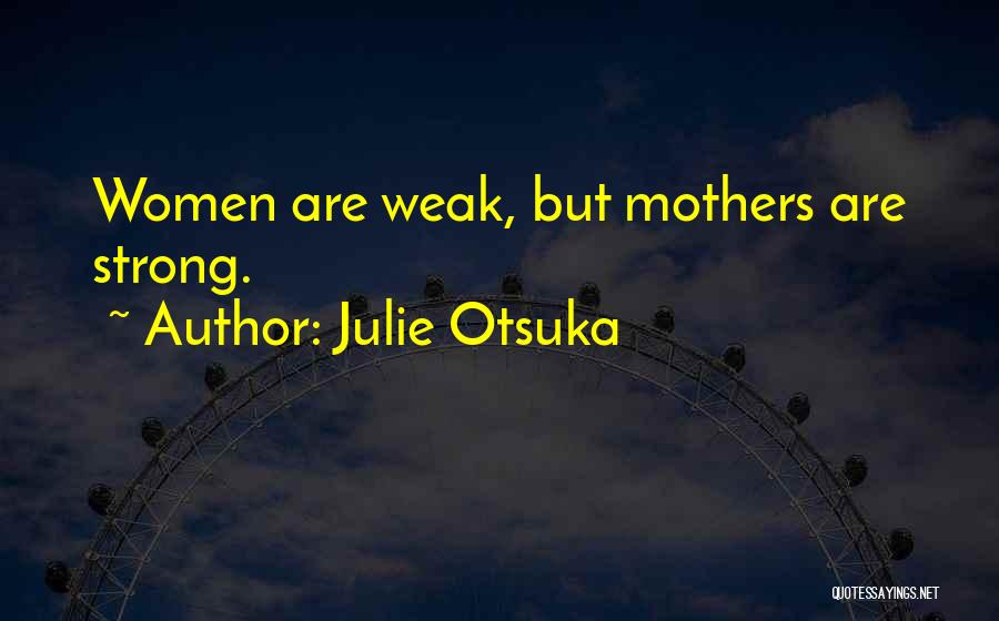 Julie Otsuka Quotes: Women Are Weak, But Mothers Are Strong.