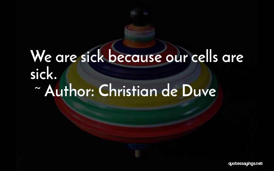 Christian De Duve Quotes: We Are Sick Because Our Cells Are Sick.