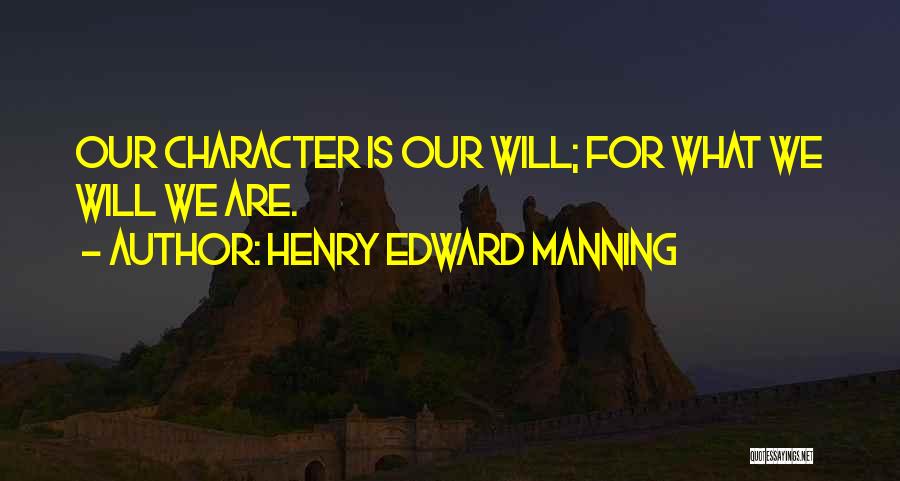 Henry Edward Manning Quotes: Our Character Is Our Will; For What We Will We Are.