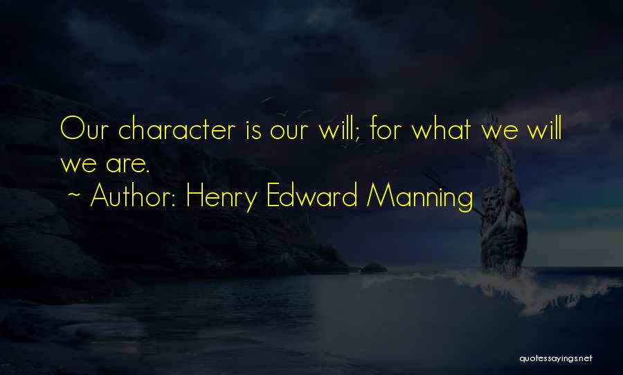 Henry Edward Manning Quotes: Our Character Is Our Will; For What We Will We Are.