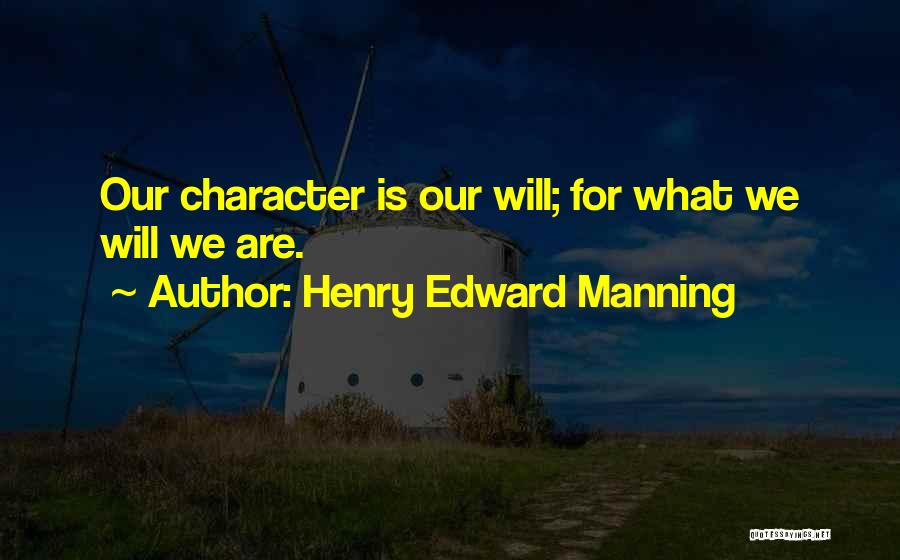 Henry Edward Manning Quotes: Our Character Is Our Will; For What We Will We Are.