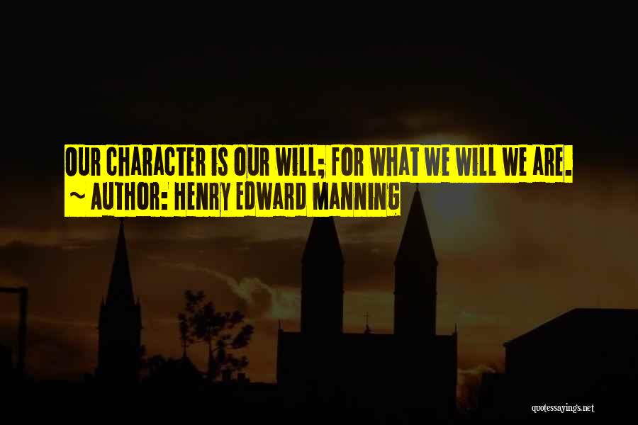 Henry Edward Manning Quotes: Our Character Is Our Will; For What We Will We Are.
