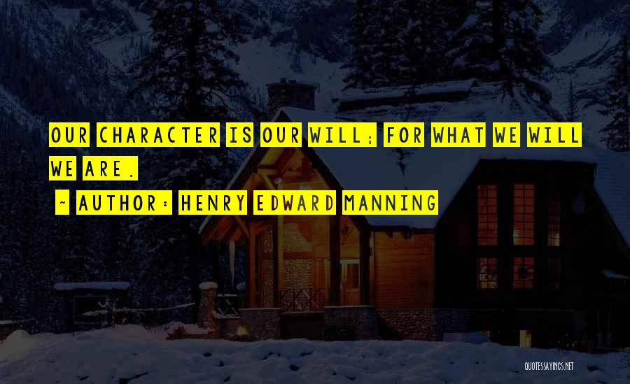 Henry Edward Manning Quotes: Our Character Is Our Will; For What We Will We Are.