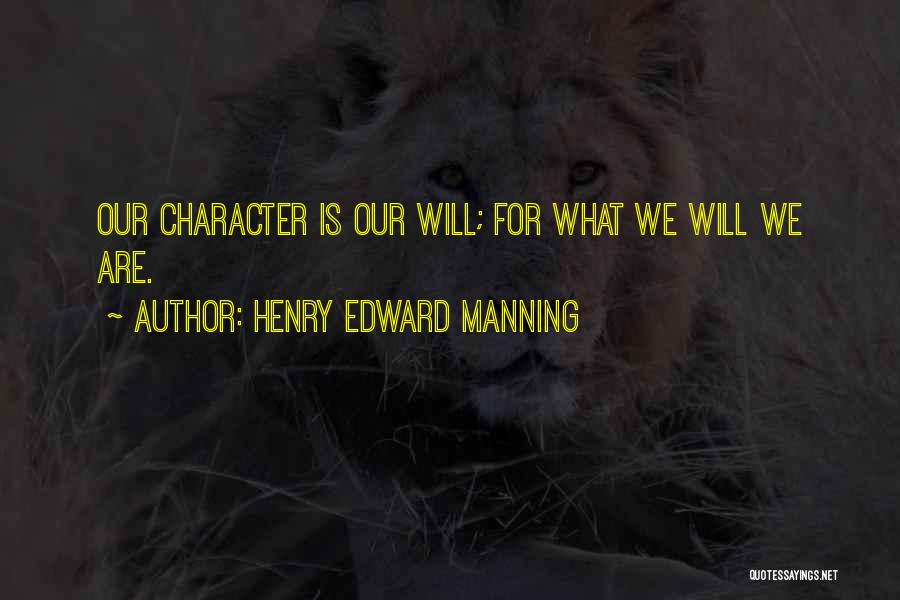 Henry Edward Manning Quotes: Our Character Is Our Will; For What We Will We Are.