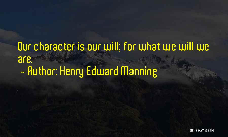 Henry Edward Manning Quotes: Our Character Is Our Will; For What We Will We Are.