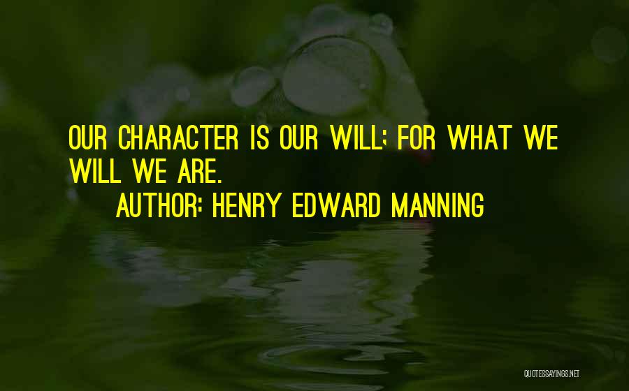 Henry Edward Manning Quotes: Our Character Is Our Will; For What We Will We Are.