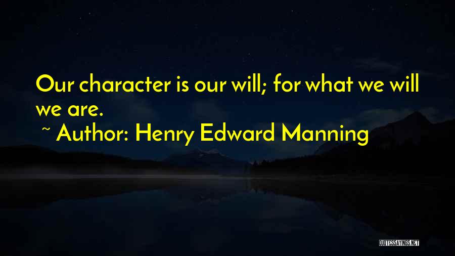 Henry Edward Manning Quotes: Our Character Is Our Will; For What We Will We Are.