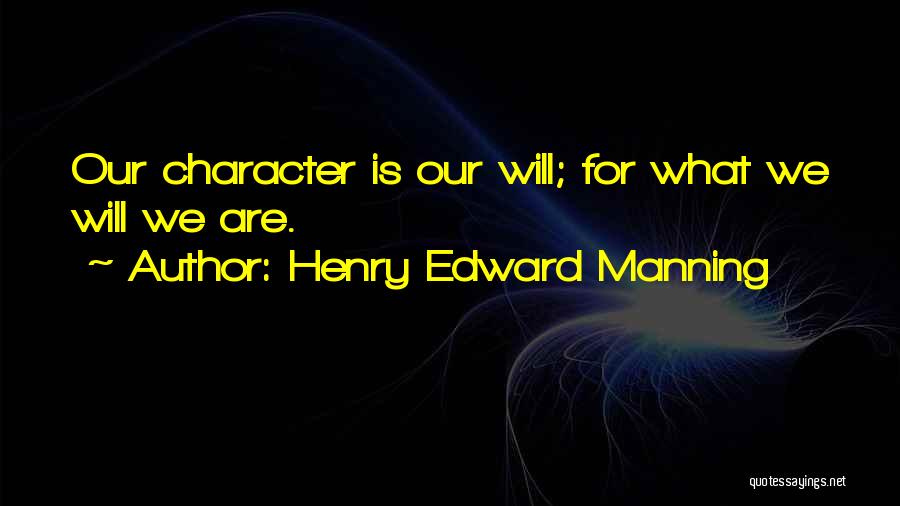 Henry Edward Manning Quotes: Our Character Is Our Will; For What We Will We Are.
