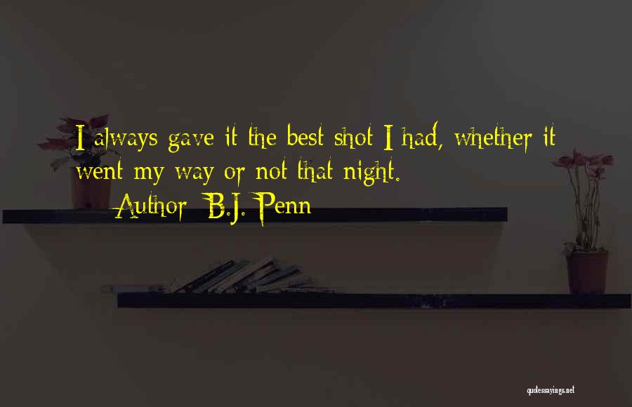B.J. Penn Quotes: I Always Gave It The Best Shot I Had, Whether It Went My Way Or Not That Night.