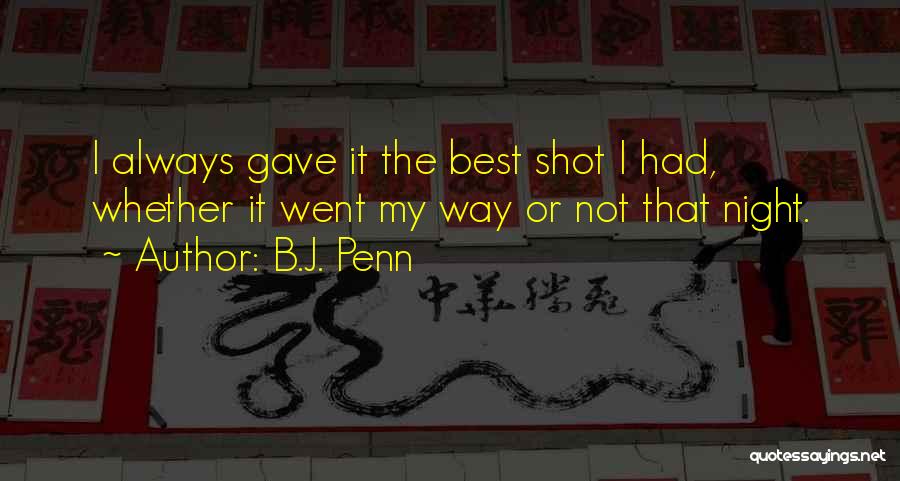 B.J. Penn Quotes: I Always Gave It The Best Shot I Had, Whether It Went My Way Or Not That Night.