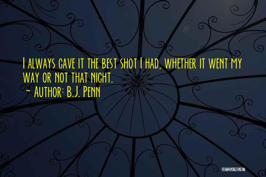 B.J. Penn Quotes: I Always Gave It The Best Shot I Had, Whether It Went My Way Or Not That Night.