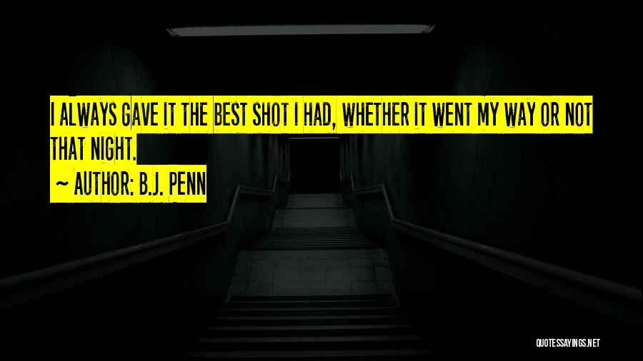 B.J. Penn Quotes: I Always Gave It The Best Shot I Had, Whether It Went My Way Or Not That Night.