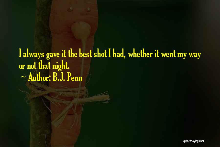 B.J. Penn Quotes: I Always Gave It The Best Shot I Had, Whether It Went My Way Or Not That Night.