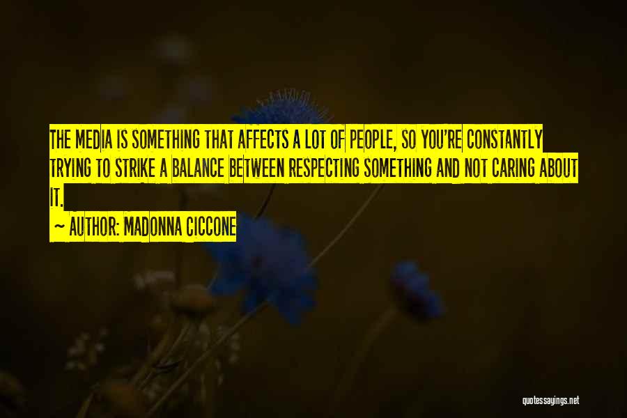 Madonna Ciccone Quotes: The Media Is Something That Affects A Lot Of People, So You're Constantly Trying To Strike A Balance Between Respecting