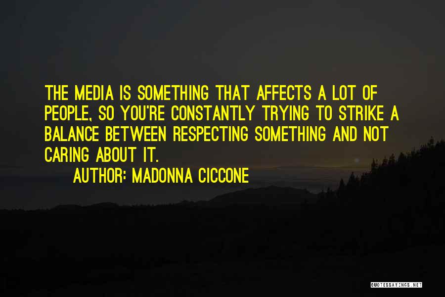 Madonna Ciccone Quotes: The Media Is Something That Affects A Lot Of People, So You're Constantly Trying To Strike A Balance Between Respecting