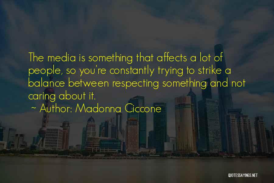 Madonna Ciccone Quotes: The Media Is Something That Affects A Lot Of People, So You're Constantly Trying To Strike A Balance Between Respecting