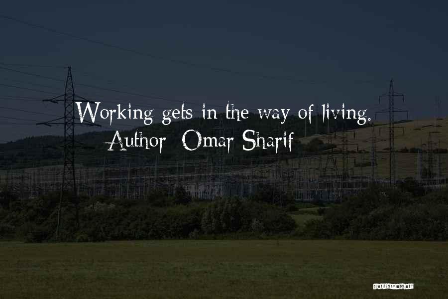 Omar Sharif Quotes: Working Gets In The Way Of Living.