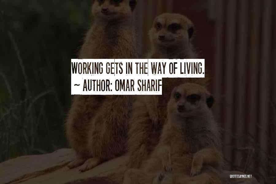 Omar Sharif Quotes: Working Gets In The Way Of Living.