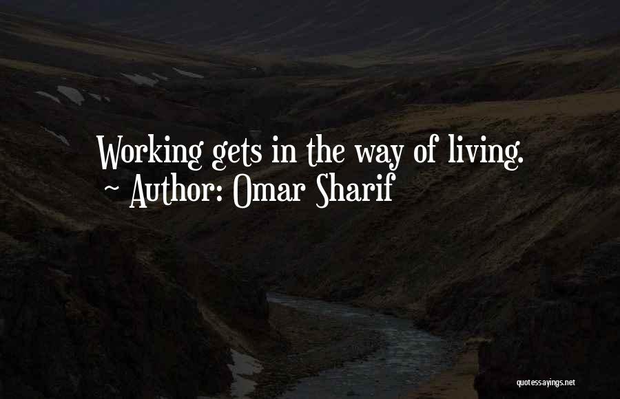 Omar Sharif Quotes: Working Gets In The Way Of Living.
