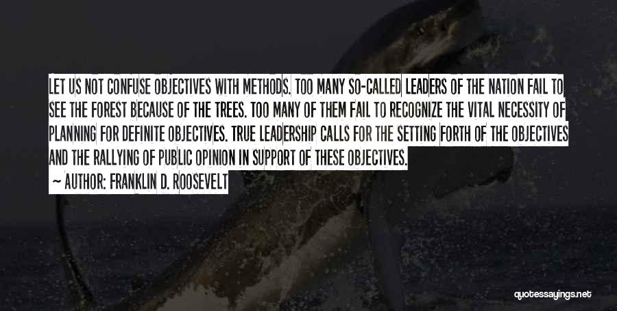 Franklin D. Roosevelt Quotes: Let Us Not Confuse Objectives With Methods. Too Many So-called Leaders Of The Nation Fail To See The Forest Because