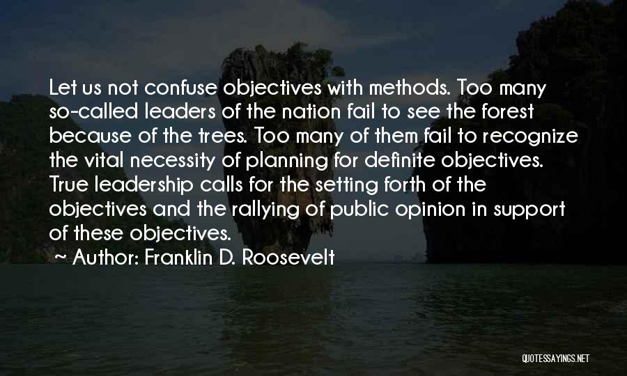 Franklin D. Roosevelt Quotes: Let Us Not Confuse Objectives With Methods. Too Many So-called Leaders Of The Nation Fail To See The Forest Because