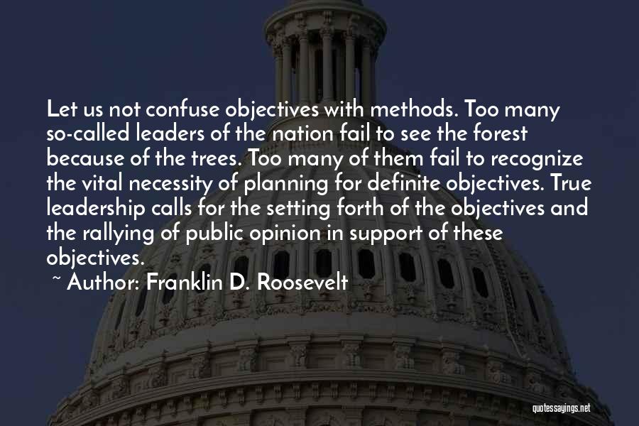 Franklin D. Roosevelt Quotes: Let Us Not Confuse Objectives With Methods. Too Many So-called Leaders Of The Nation Fail To See The Forest Because