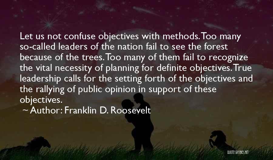 Franklin D. Roosevelt Quotes: Let Us Not Confuse Objectives With Methods. Too Many So-called Leaders Of The Nation Fail To See The Forest Because