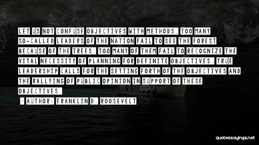 Franklin D. Roosevelt Quotes: Let Us Not Confuse Objectives With Methods. Too Many So-called Leaders Of The Nation Fail To See The Forest Because