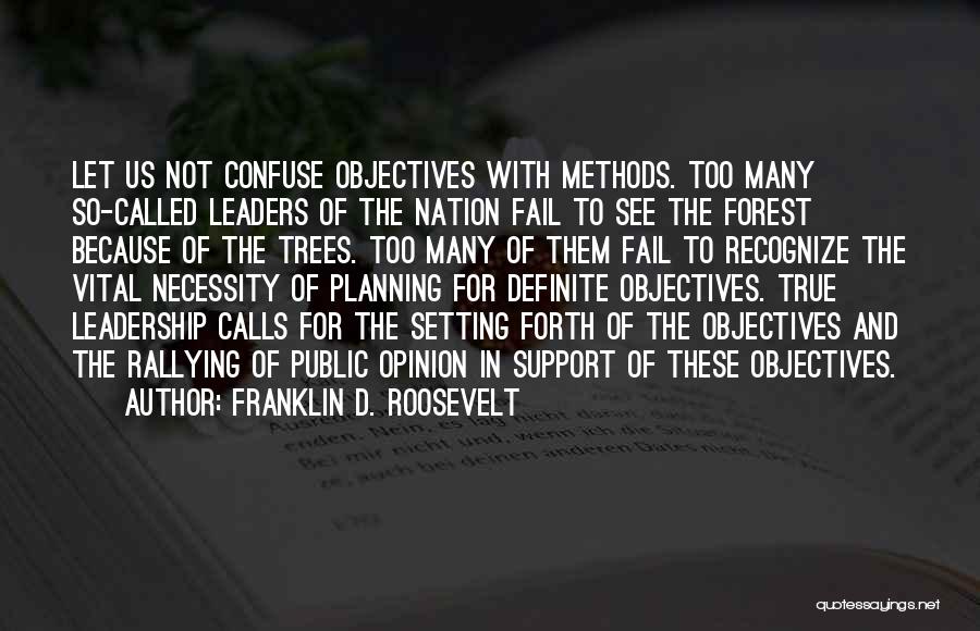 Franklin D. Roosevelt Quotes: Let Us Not Confuse Objectives With Methods. Too Many So-called Leaders Of The Nation Fail To See The Forest Because