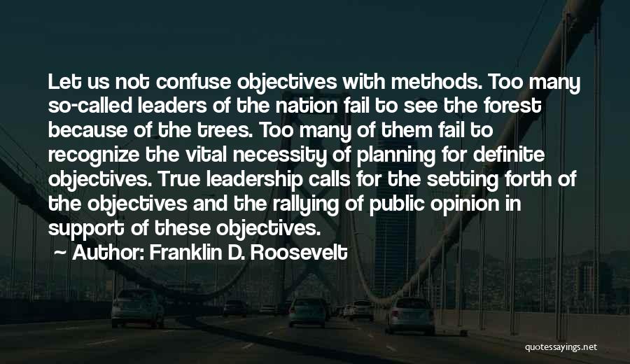 Franklin D. Roosevelt Quotes: Let Us Not Confuse Objectives With Methods. Too Many So-called Leaders Of The Nation Fail To See The Forest Because