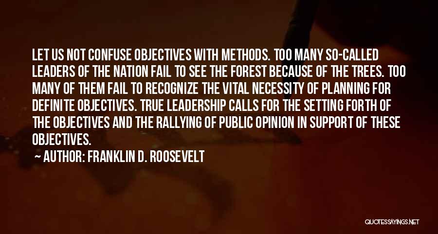 Franklin D. Roosevelt Quotes: Let Us Not Confuse Objectives With Methods. Too Many So-called Leaders Of The Nation Fail To See The Forest Because