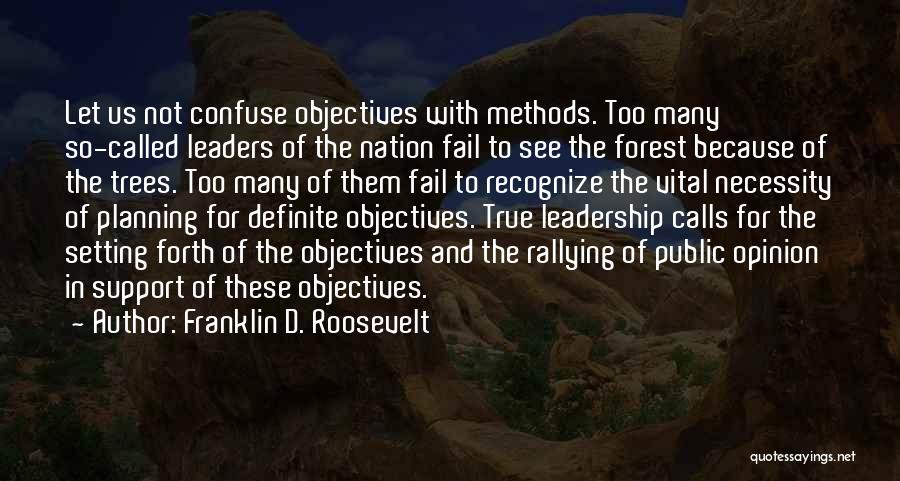 Franklin D. Roosevelt Quotes: Let Us Not Confuse Objectives With Methods. Too Many So-called Leaders Of The Nation Fail To See The Forest Because