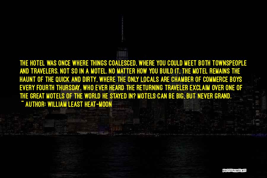 William Least Heat-Moon Quotes: The Hotel Was Once Where Things Coalesced, Where You Could Meet Both Townspeople And Travelers. Not So In A Motel.