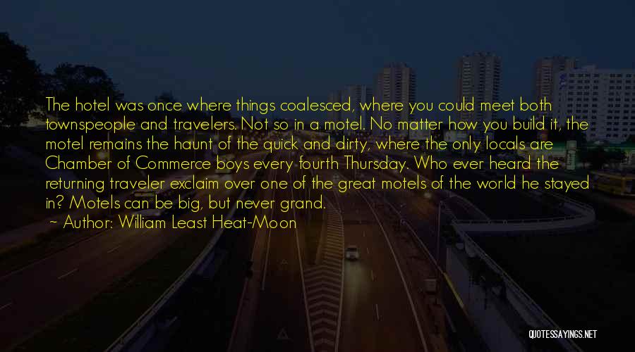 William Least Heat-Moon Quotes: The Hotel Was Once Where Things Coalesced, Where You Could Meet Both Townspeople And Travelers. Not So In A Motel.