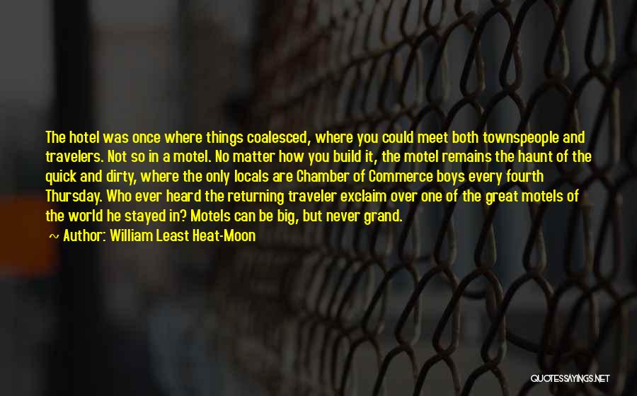 William Least Heat-Moon Quotes: The Hotel Was Once Where Things Coalesced, Where You Could Meet Both Townspeople And Travelers. Not So In A Motel.