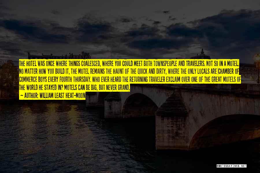 William Least Heat-Moon Quotes: The Hotel Was Once Where Things Coalesced, Where You Could Meet Both Townspeople And Travelers. Not So In A Motel.