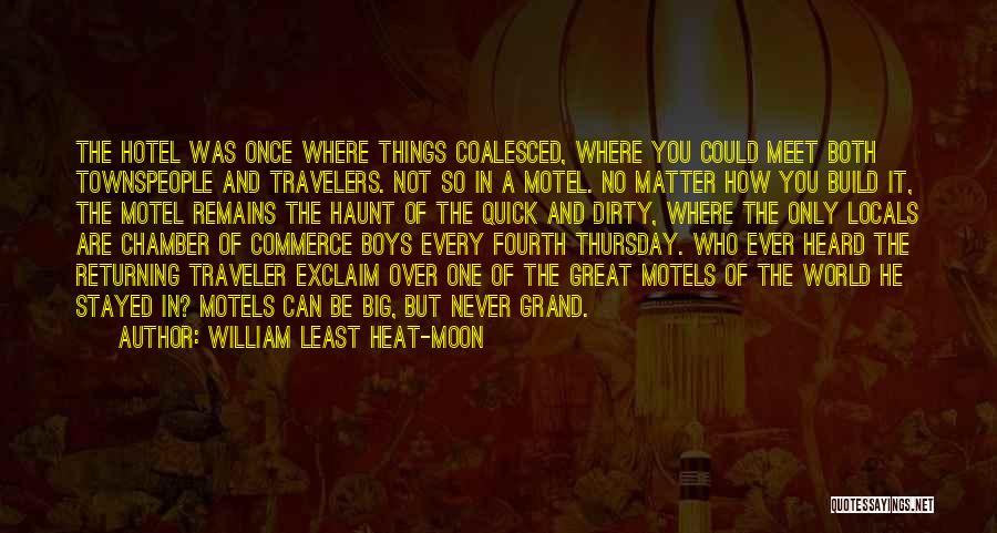 William Least Heat-Moon Quotes: The Hotel Was Once Where Things Coalesced, Where You Could Meet Both Townspeople And Travelers. Not So In A Motel.