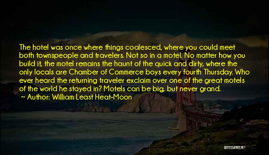 William Least Heat-Moon Quotes: The Hotel Was Once Where Things Coalesced, Where You Could Meet Both Townspeople And Travelers. Not So In A Motel.