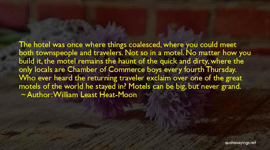 William Least Heat-Moon Quotes: The Hotel Was Once Where Things Coalesced, Where You Could Meet Both Townspeople And Travelers. Not So In A Motel.