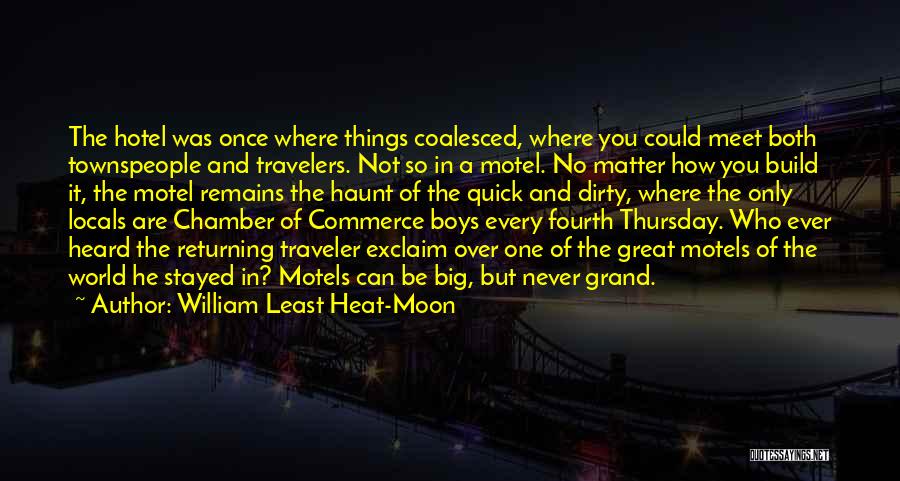 William Least Heat-Moon Quotes: The Hotel Was Once Where Things Coalesced, Where You Could Meet Both Townspeople And Travelers. Not So In A Motel.