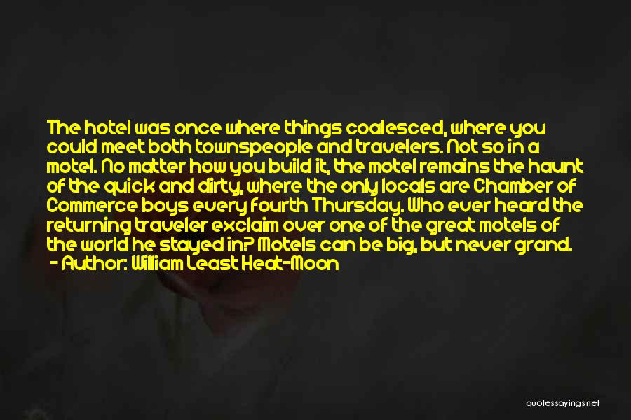 William Least Heat-Moon Quotes: The Hotel Was Once Where Things Coalesced, Where You Could Meet Both Townspeople And Travelers. Not So In A Motel.