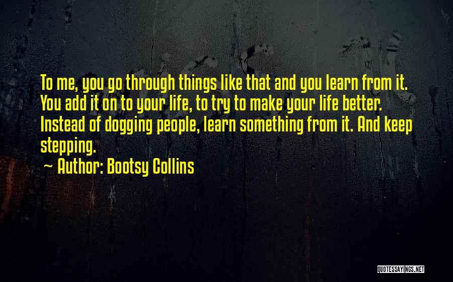 Bootsy Collins Quotes: To Me, You Go Through Things Like That And You Learn From It. You Add It On To Your Life,