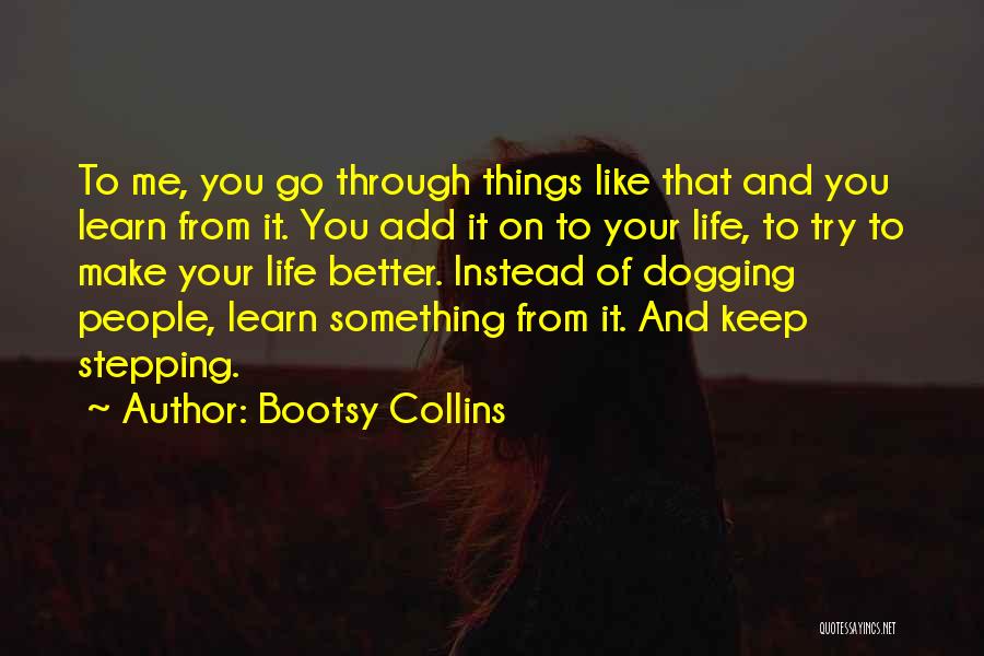 Bootsy Collins Quotes: To Me, You Go Through Things Like That And You Learn From It. You Add It On To Your Life,