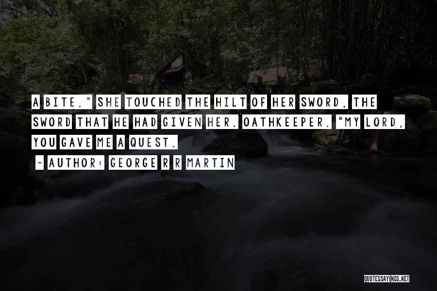 George R R Martin Quotes: A Bite. She Touched The Hilt Of Her Sword, The Sword That He Had Given Her. Oathkeeper. My Lord, You