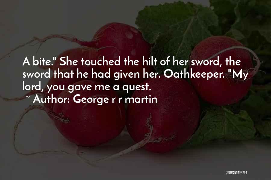 George R R Martin Quotes: A Bite. She Touched The Hilt Of Her Sword, The Sword That He Had Given Her. Oathkeeper. My Lord, You