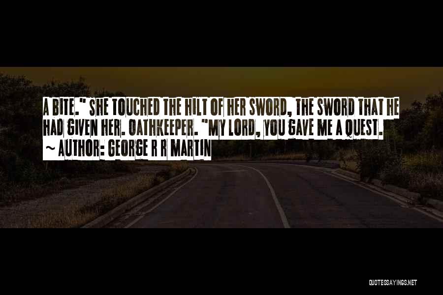 George R R Martin Quotes: A Bite. She Touched The Hilt Of Her Sword, The Sword That He Had Given Her. Oathkeeper. My Lord, You