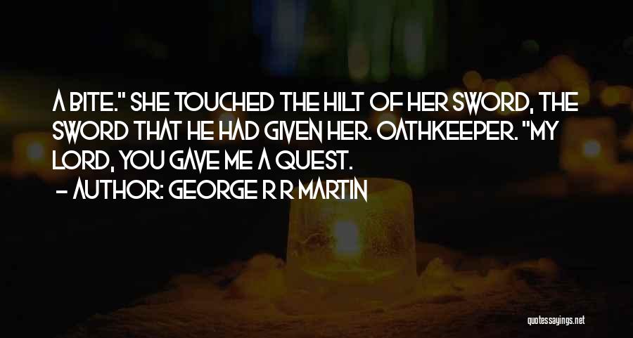 George R R Martin Quotes: A Bite. She Touched The Hilt Of Her Sword, The Sword That He Had Given Her. Oathkeeper. My Lord, You