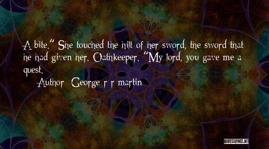 George R R Martin Quotes: A Bite. She Touched The Hilt Of Her Sword, The Sword That He Had Given Her. Oathkeeper. My Lord, You